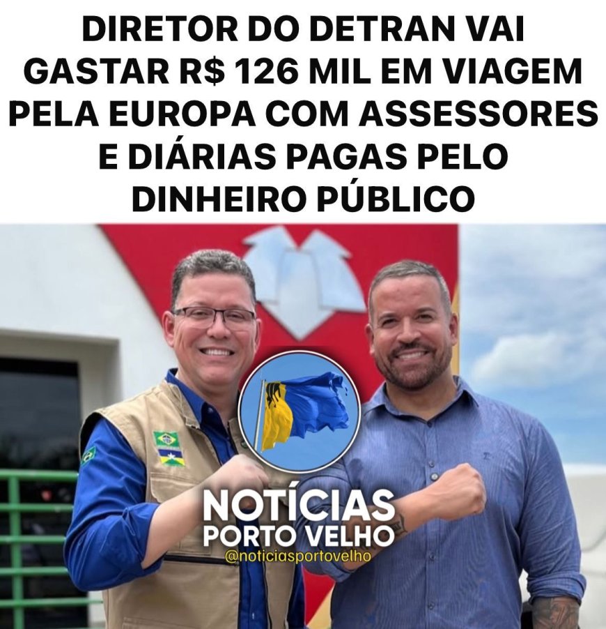 DIRETOR DO DETRAN VAI GASTAR R$ 126 MIL EM VIAGEM PELA EUROPA COM ASSESSORES E DIÁRIAS PAGAS PELO DINHEIRO PÚBLICO